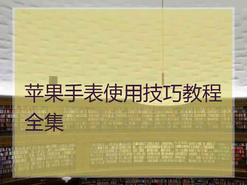 苹果手表使用技巧教程全集