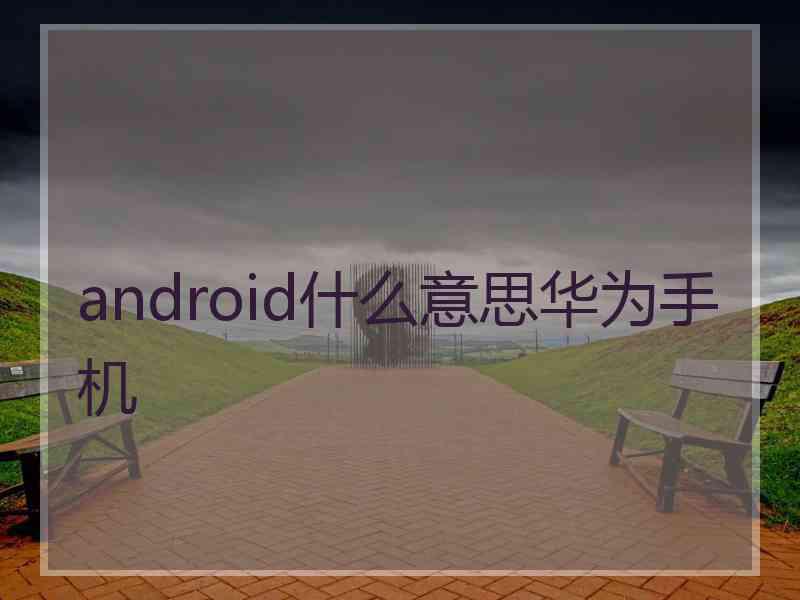 android什么意思华为手机