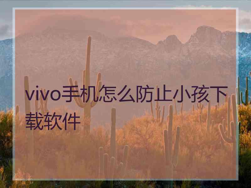 vivo手机怎么防止小孩下载软件