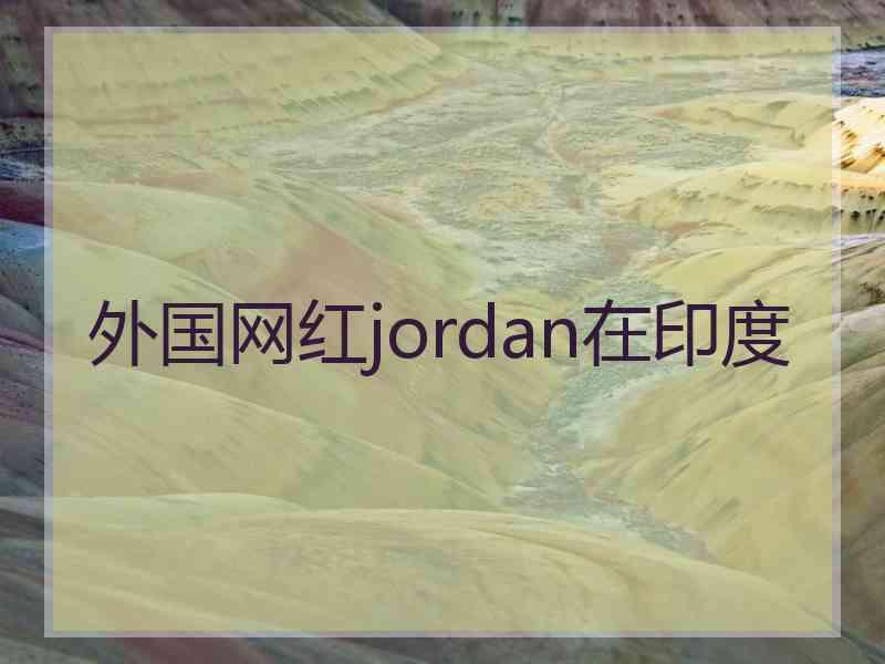 外国网红jordan在印度