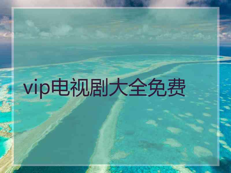 vip电视剧大全免费