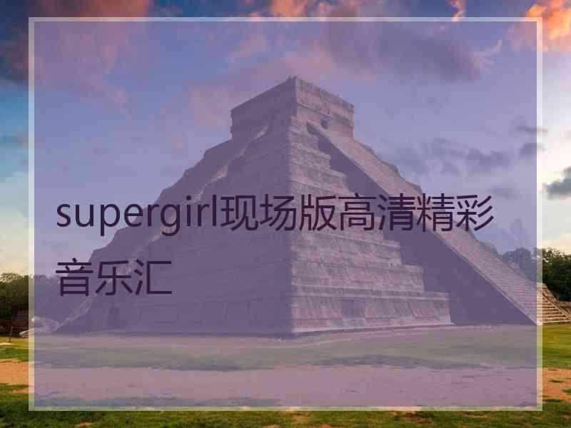 supergirl现场版高清精彩音乐汇