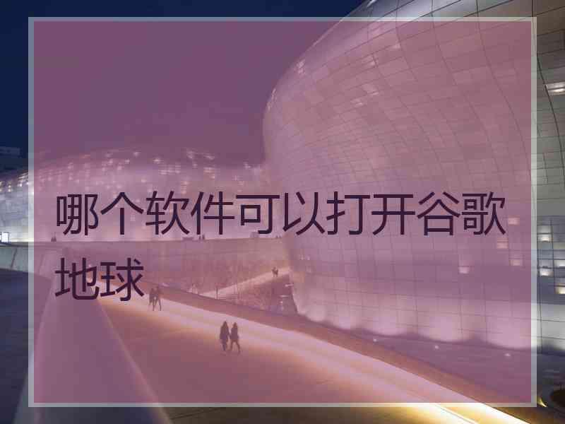 哪个软件可以打开谷歌地球