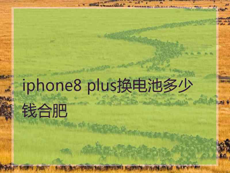 iphone8 plus换电池多少钱合肥