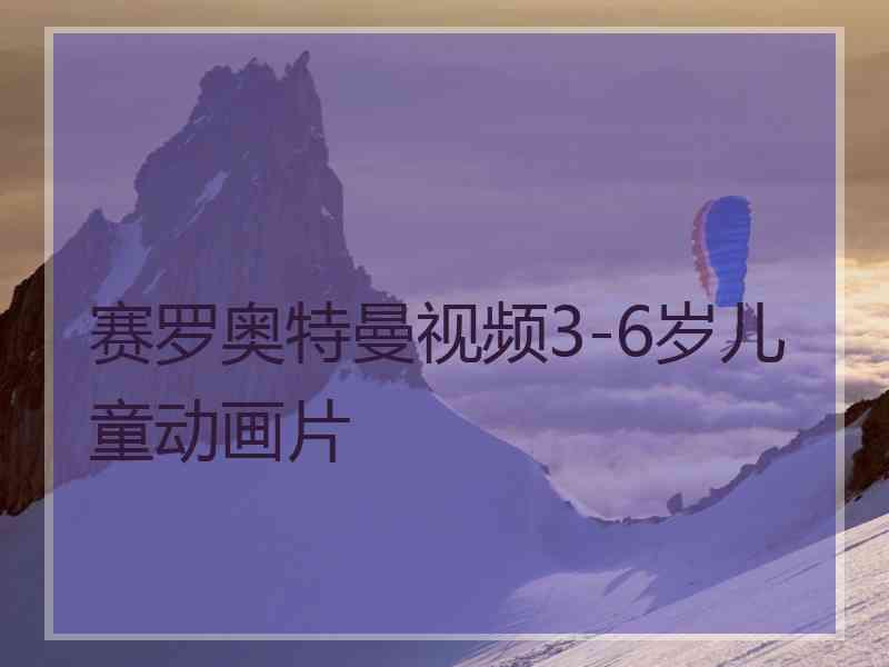 赛罗奥特曼视频3-6岁儿童动画片