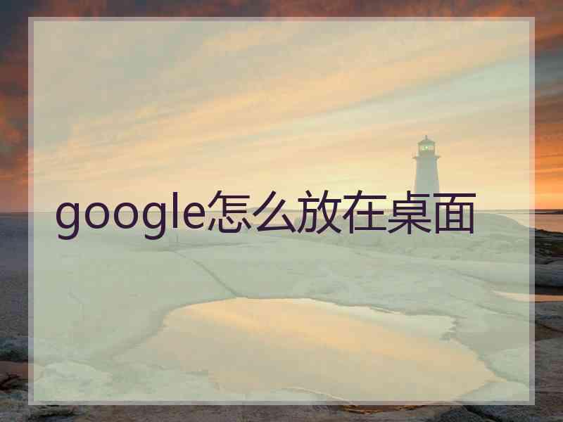 google怎么放在桌面