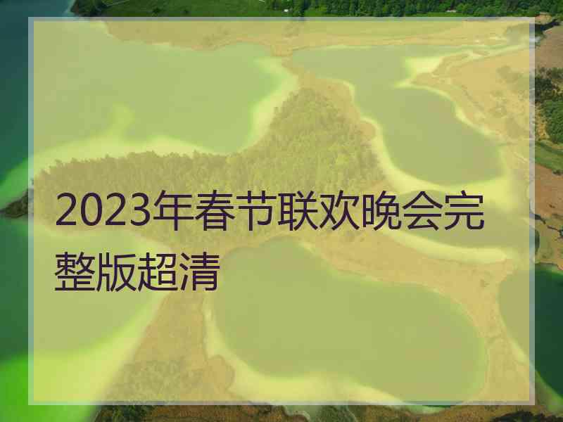 2023年春节联欢晚会完整版超清