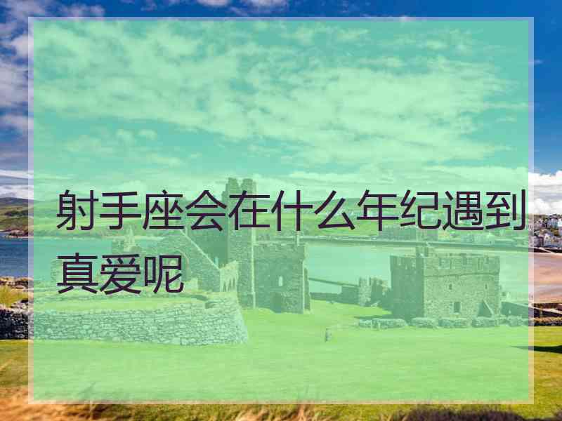 射手座会在什么年纪遇到真爱呢