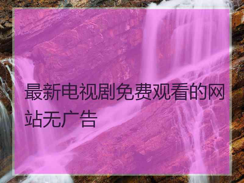 最新电视剧免费观看的网站无广告