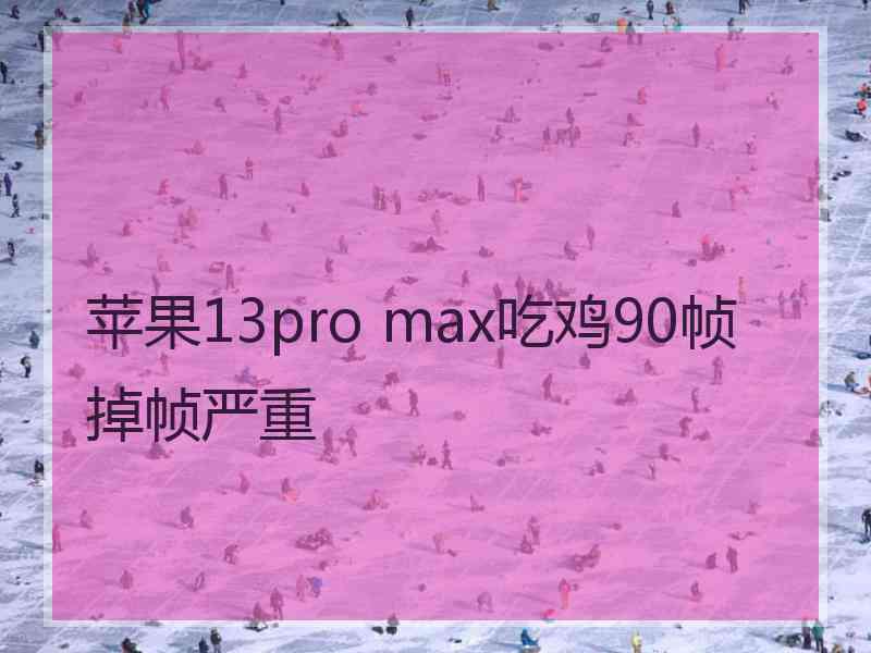 苹果13pro max吃鸡90帧掉帧严重