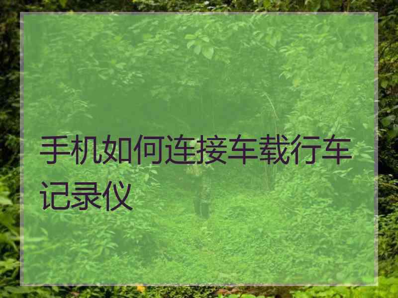 手机如何连接车载行车记录仪