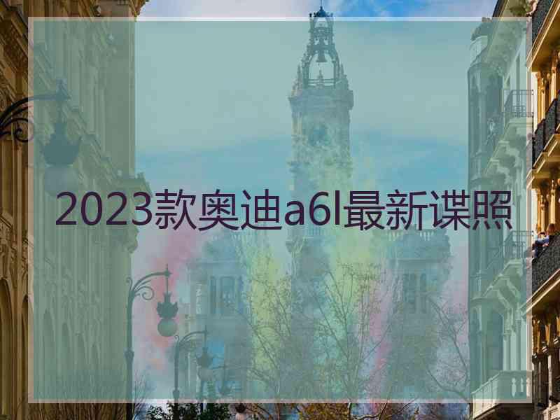 2023款奥迪a6l最新谍照