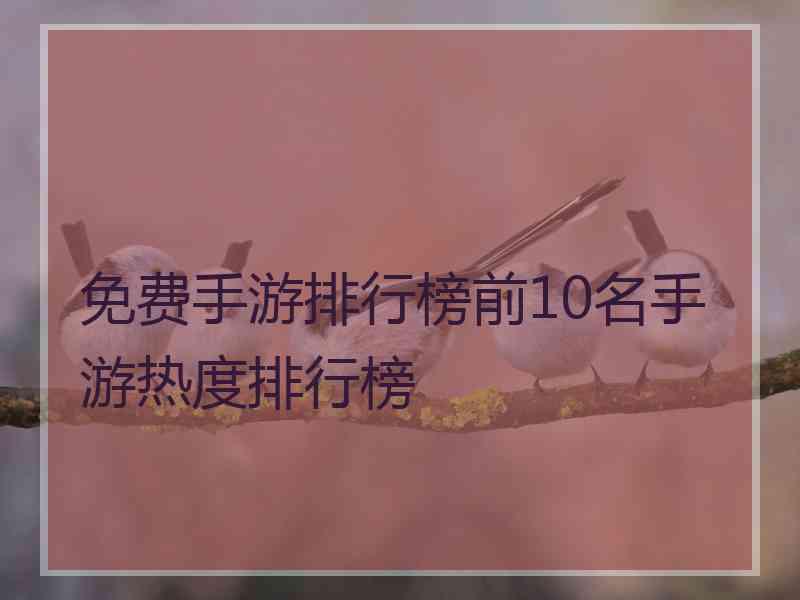 免费手游排行榜前10名手游热度排行榜