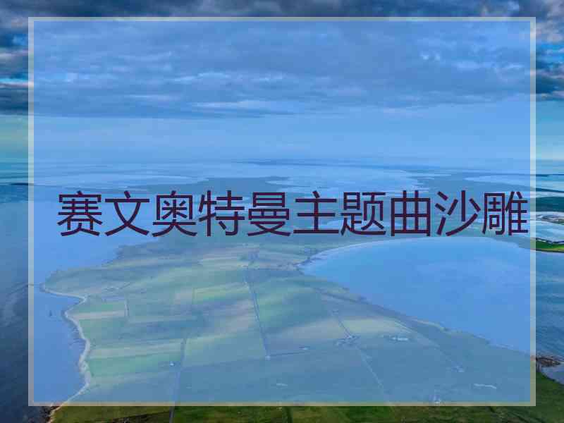 赛文奥特曼主题曲沙雕