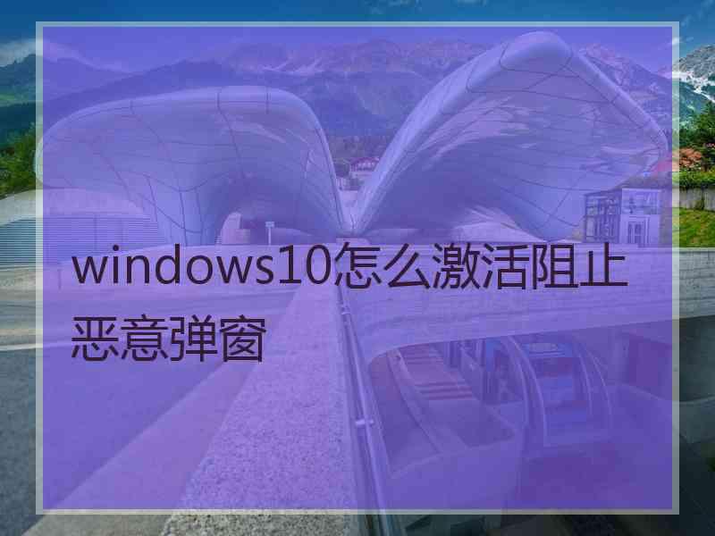 windows10怎么激活阻止恶意弹窗