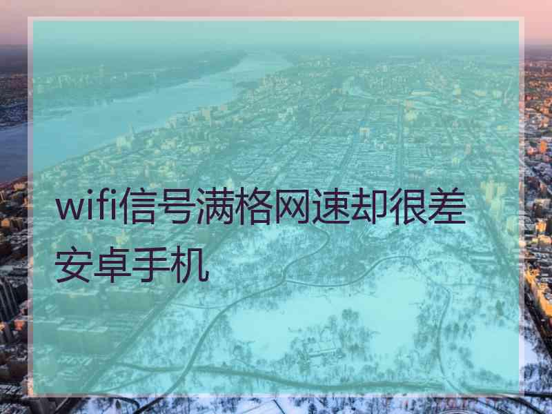 wifi信号满格网速却很差 安卓手机