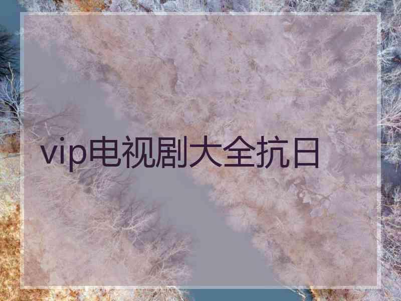 vip电视剧大全抗日