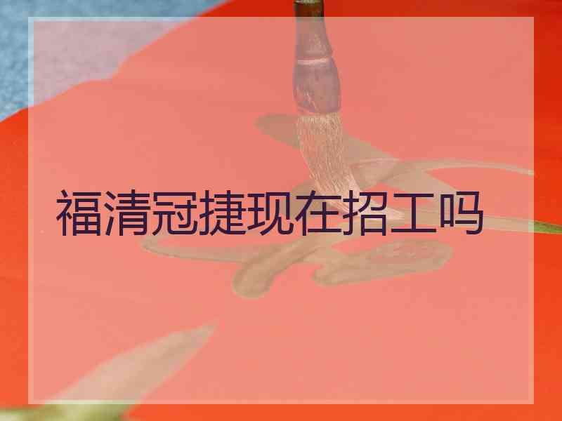 福清冠捷现在招工吗