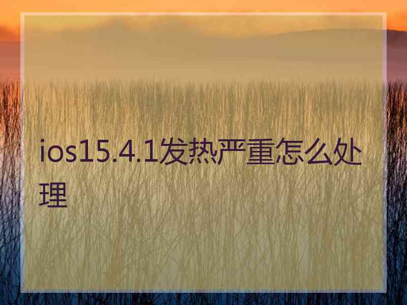 ios15.4.1发热严重怎么处理