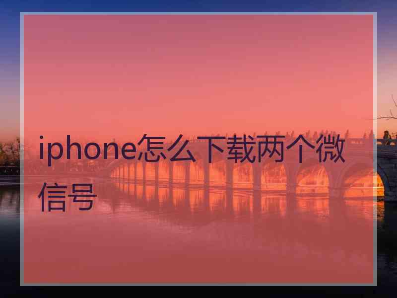 iphone怎么下载两个微信号