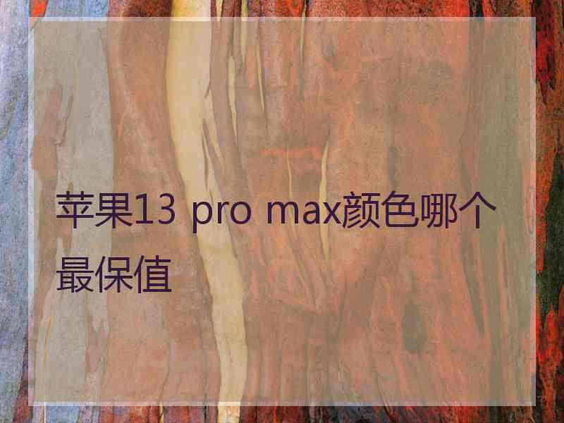 苹果13 pro max颜色哪个最保值