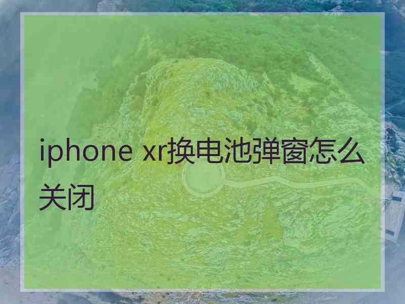 iphone xr换电池弹窗怎么关闭