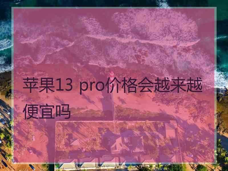 苹果13 pro价格会越来越便宜吗