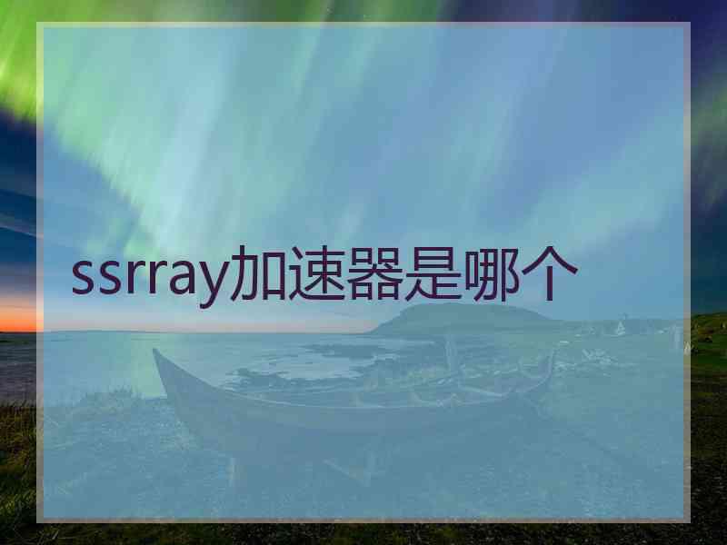 ssrray加速器是哪个