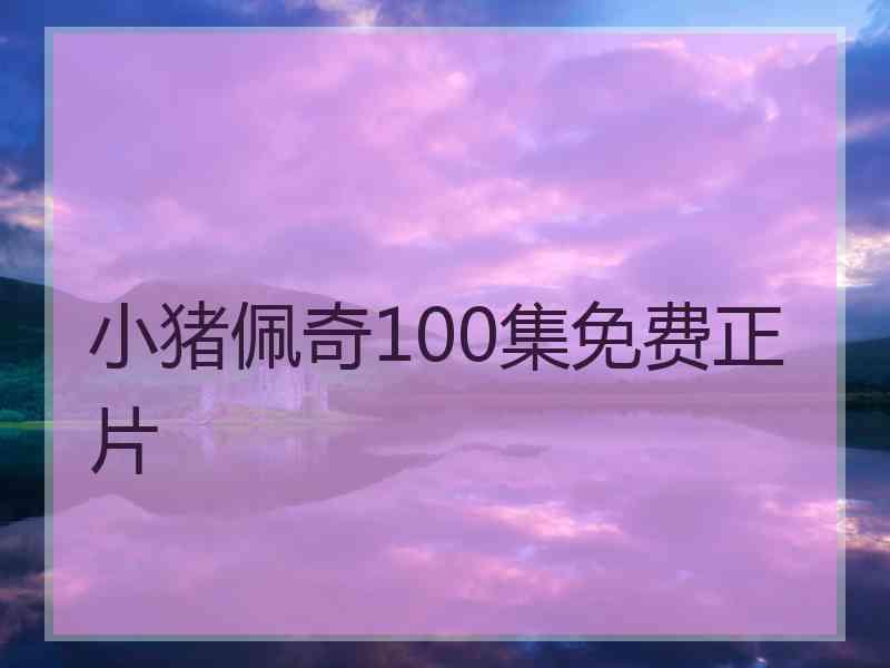 小猪佩奇100集免费正片