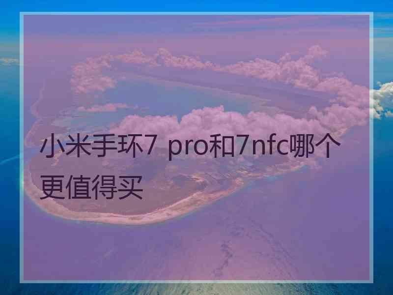 小米手环7 pro和7nfc哪个更值得买