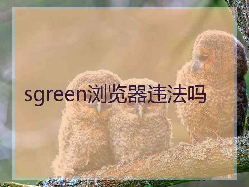 sgreen浏览器违法吗