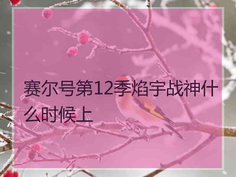 赛尔号第12季焰宇战神什么时候上