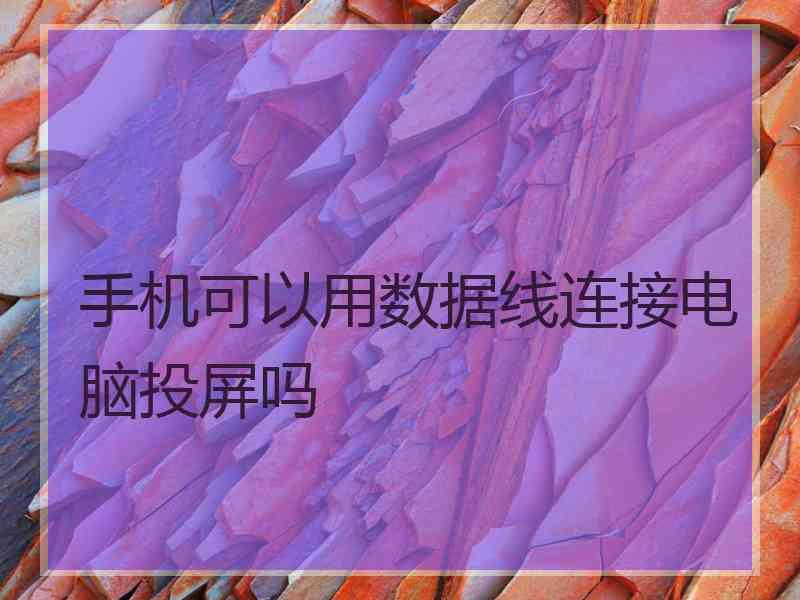 手机可以用数据线连接电脑投屏吗