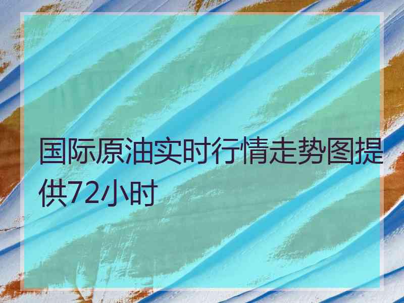 国际原油实时行情走势图提供72小时