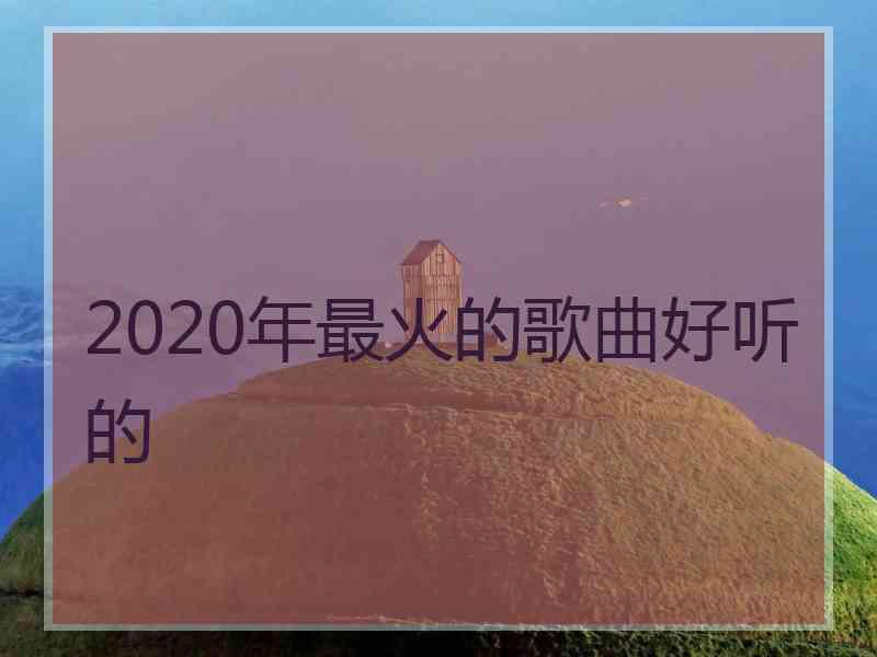 2020年最火的歌曲好听的