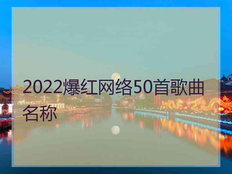 2022爆红网络50首歌曲名称