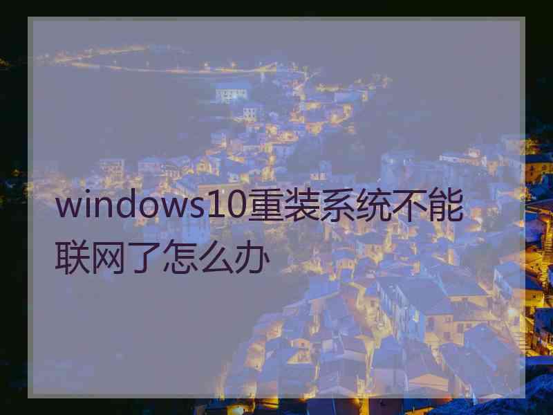 windows10重装系统不能联网了怎么办