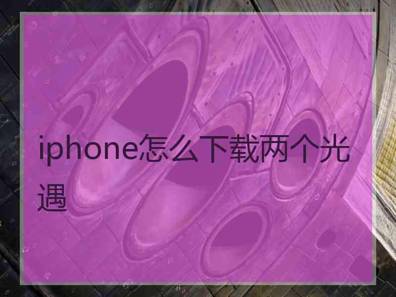 iphone怎么下载两个光遇