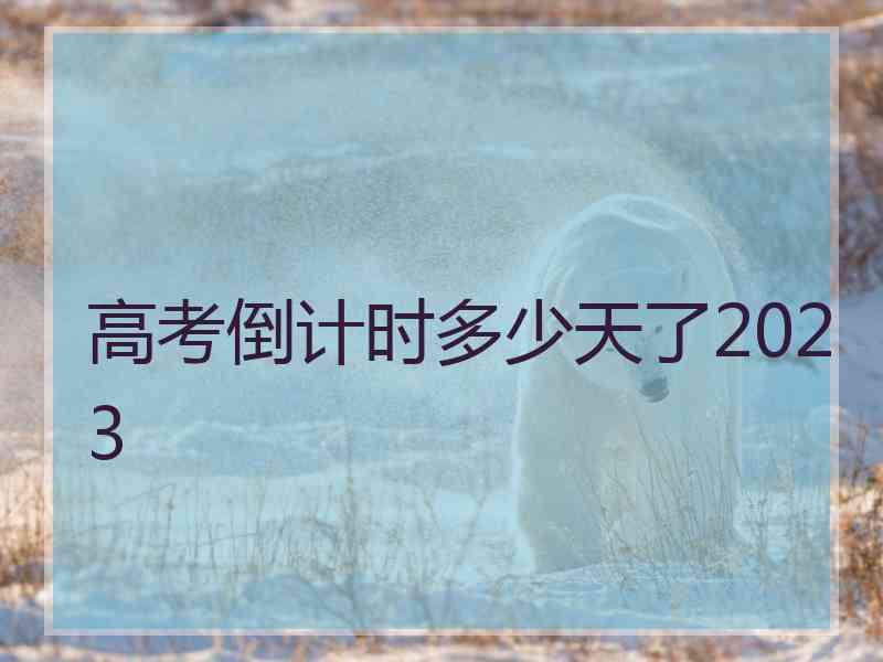 高考倒计时多少天了2023