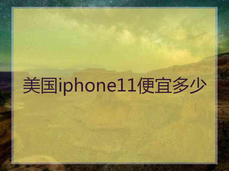 美国iphone11便宜多少