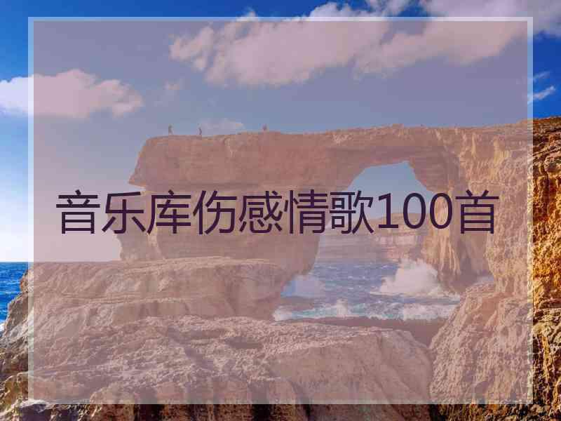 音乐库伤感情歌100首