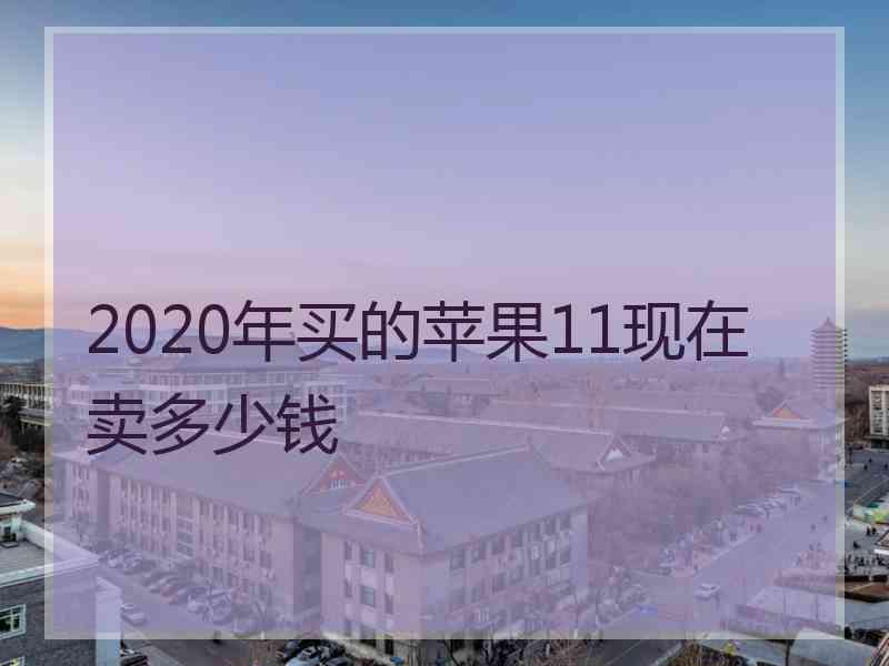 2020年买的苹果11现在卖多少钱