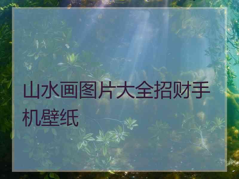 山水画图片大全招财手机壁纸