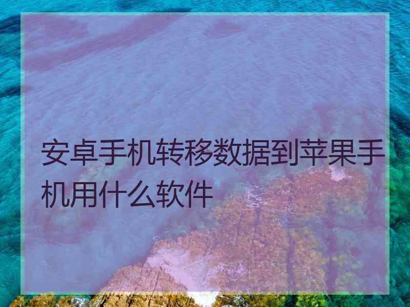 安卓手机转移数据到苹果手机用什么软件