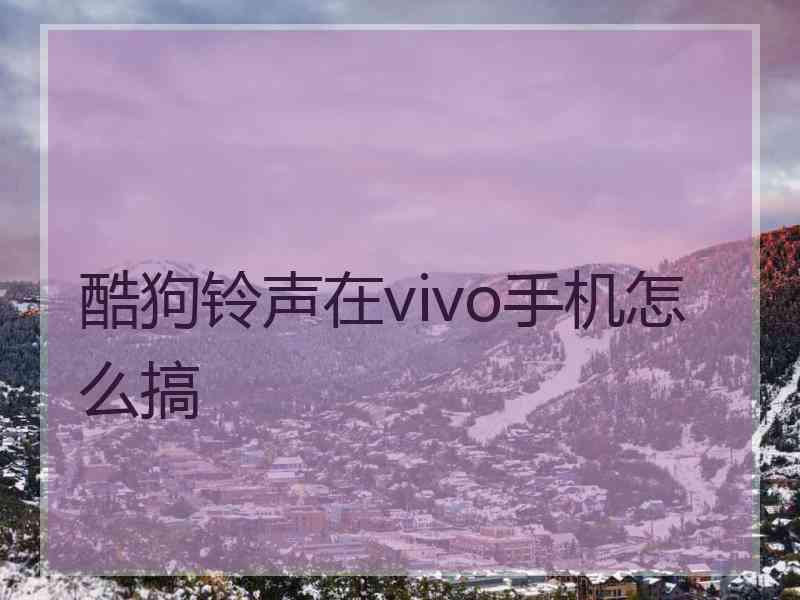 酷狗铃声在vivo手机怎么搞