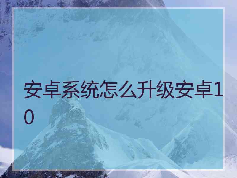 安卓系统怎么升级安卓10