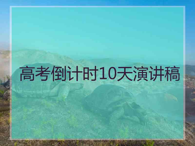 高考倒计时10天演讲稿