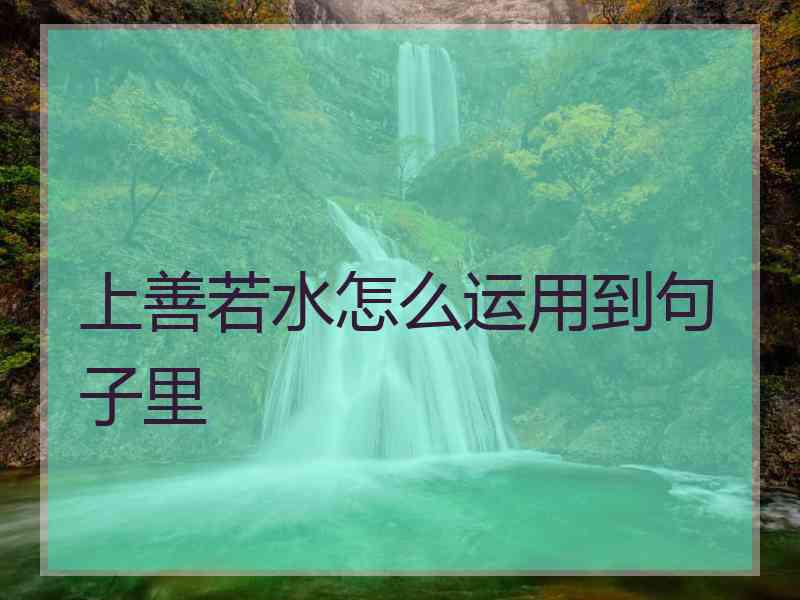 上善若水怎么运用到句子里