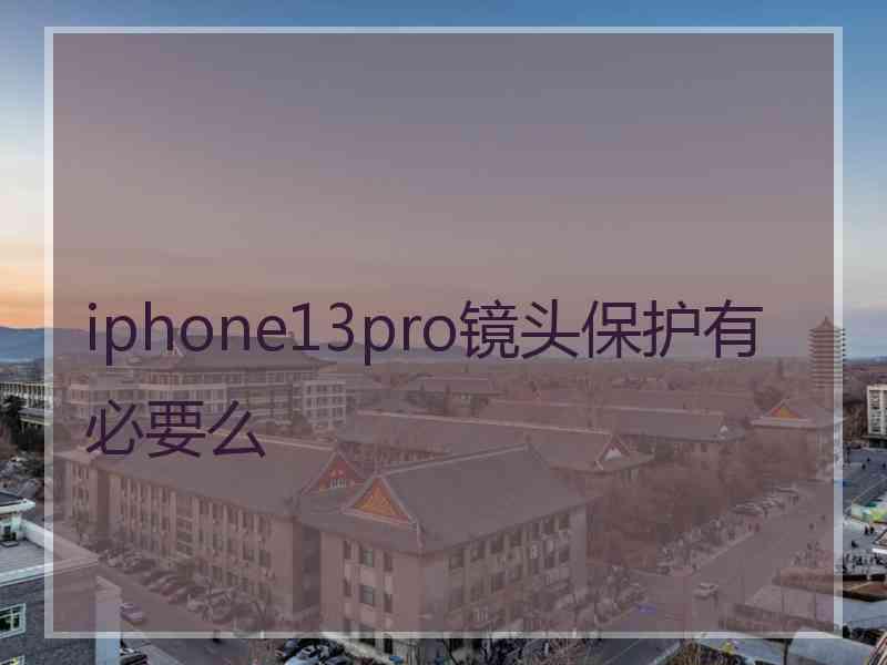 iphone13pro镜头保护有必要么