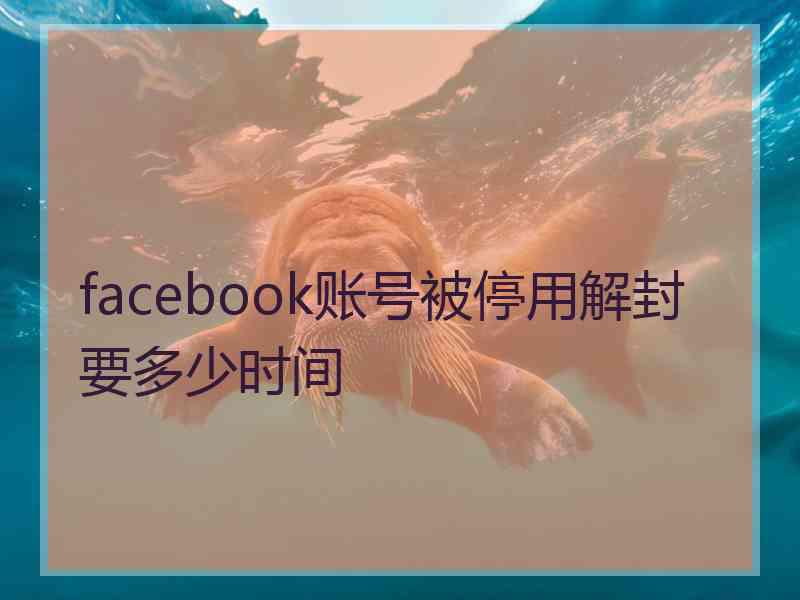 facebook账号被停用解封要多少时间